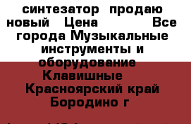  синтезатор  продаю новый › Цена ­ 5 000 - Все города Музыкальные инструменты и оборудование » Клавишные   . Красноярский край,Бородино г.